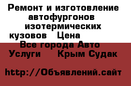 Ремонт и изготовление автофургонов, изотермических кузовов › Цена ­ 20 000 - Все города Авто » Услуги   . Крым,Судак